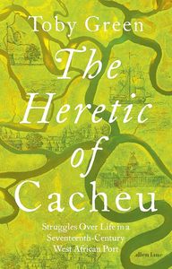 The Heretic of Cacheu: Struggles over Life in a Seventeenth-Century West African Port