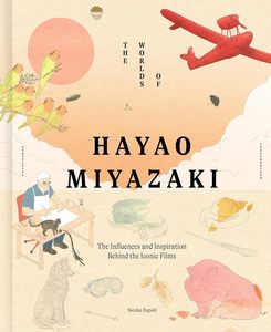 The Worlds of Hayao Miyazaki: The Influences and Inspiration Behind the Iconic Films