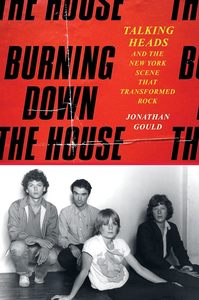 Burning Down the House: Talking Heads and the New York Scene That Transformed Rock