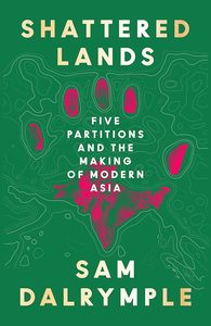 Shattered Lands Five Partitions and the Making of Modern Asia