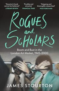 Rogues and Scholars: Boom and Bust in the London Art Market, 1945–2000