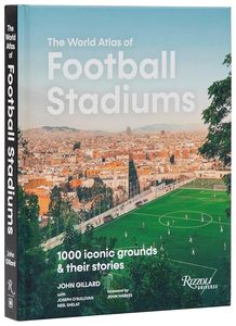 Photography: The World Atlas of Football Stadiums: 1000 Iconic Grounds & Their Stories