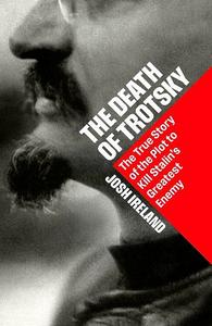 The Modern Age: The Death of Trotsky The True Story of the Plot to Kill Stalin s Greatest Enemy