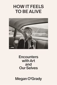 Art Writing: How It Feels to Be Alive: Encounters with Art and Our Selves