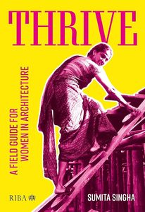 Architecture: Thrive: A field guide for women in architecture