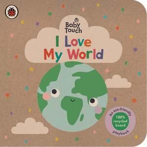 Touch Feel Books: Baby Touch | I Love My World - An eco-friendly playbook
