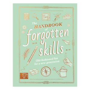 The Handbook of Forgotten Skills - Old fashioned fun for a new generation