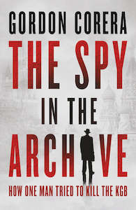 The Spy in the Archive How One Man Tried to Kill the KGB By Gordon Corera
