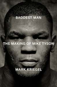 Baddest Man The making of Mike Tyson  By Mark Kriegal