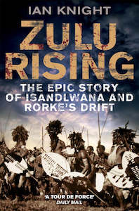 Zulu Rising The Epic Story of iSandlwana and Rorke's Drift By Ian Knight