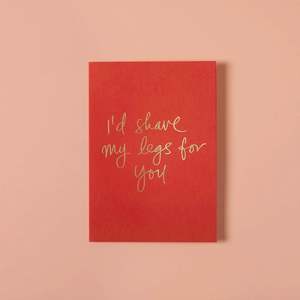 I'D SHAVE MY LEGS FOR YOU CARD