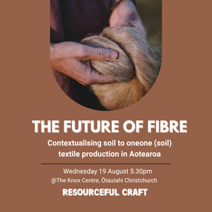 Resourceful Craft Talks: The future of fibre - Contextualising Soil to Oneone (soil) Textile Production in Aotearoa