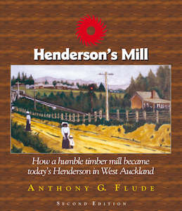 New Zealand Books: Henderson's Mill: how a humble timbermill became today's Henderson in West Auckland
