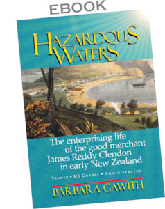Ebooks: ebook. Hazardous Waters: the enterprising life of the good merchant James Reddy Clendon in early New Zealand