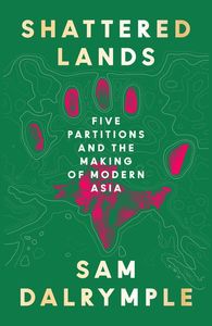 Shattered Lands: Five Partitions and the Making of Modern Asia - Scorpio Books