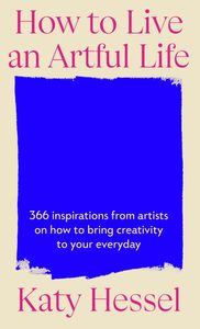 How To Live An Artful Life: 366 Inspirations from Artists on how to Bring Creati&hellip;