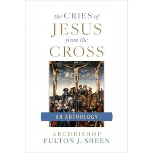 Catholic Faith: The Cries of Jesus from the Cross: An Anthology (Fulton Sheen)