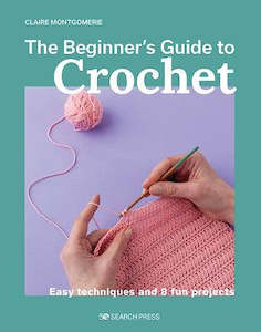 All: Beginner's Guide to Crochet, The: Easy techniques and 8 fun projects