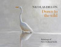 Nicolas Dillon Drawn to the Wild: New Zealand Bird Painting