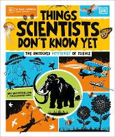Children Non Fiction: Things Scientists Don't Know Yet: The Unsolved Mysteries of Science
