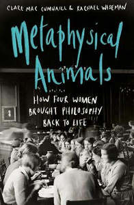 Non Fiction: Metaphysical Animals: How Four Women Brought Philosophy Back to Life