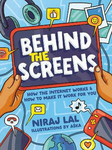 Children Non Fiction: Behind the Screens: How the internet works and how to make it work for you