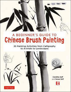 Art Books: A Beginner's Guide to Chinese Brush Painting: 35 Painting Activities from Calligraphy to Animals to Landscapes