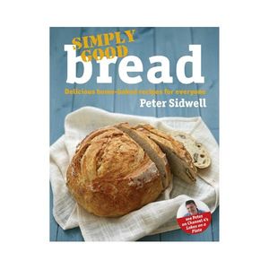 Simply Good Bread: Delicious home-baked recipes for everyone - Peter Sidwell