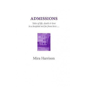 Admissions: Tales of life, death & love in a hospital not far from here