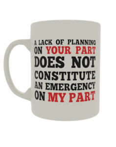 Quotes: A lack of planning on your part does not constitute an emergency on my part