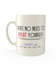 Popular Mugs: there's no need to repeat yourself, i ignored you just fine the first time